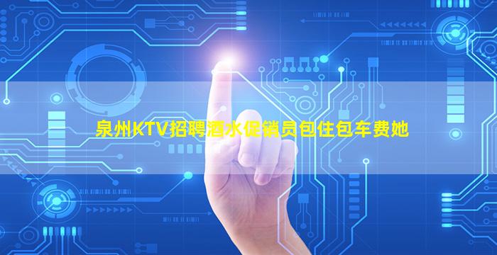 泉州KTV招聘酒水促销员包住包车费她